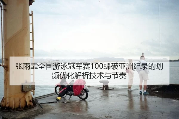 张雨霏全国游泳冠军赛100蝶破亚洲纪录的划频优化解析技术与节奏